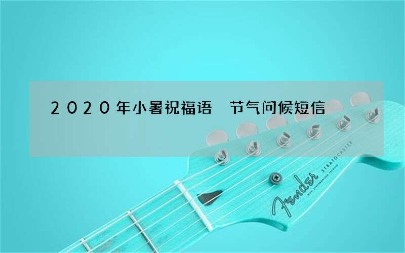 2020年小暑祝福语 节气问候短信